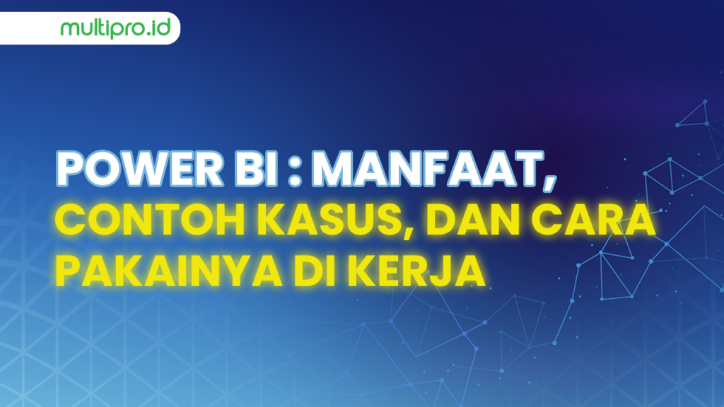 Power BI: Manfaat, Contoh Kasus, dan Cara Pakainya di Kerja